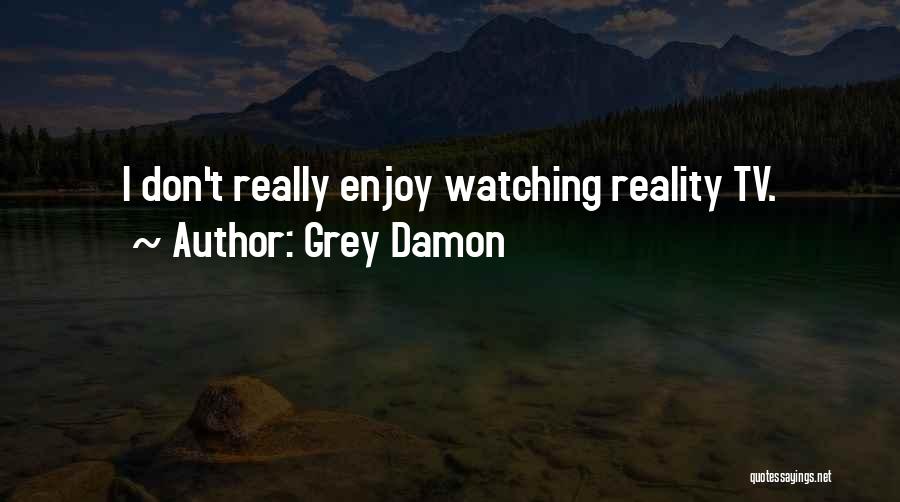 Grey Damon Quotes: I Don't Really Enjoy Watching Reality Tv.