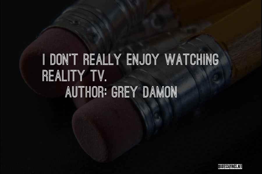 Grey Damon Quotes: I Don't Really Enjoy Watching Reality Tv.