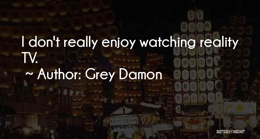 Grey Damon Quotes: I Don't Really Enjoy Watching Reality Tv.