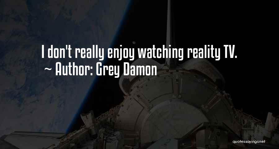 Grey Damon Quotes: I Don't Really Enjoy Watching Reality Tv.