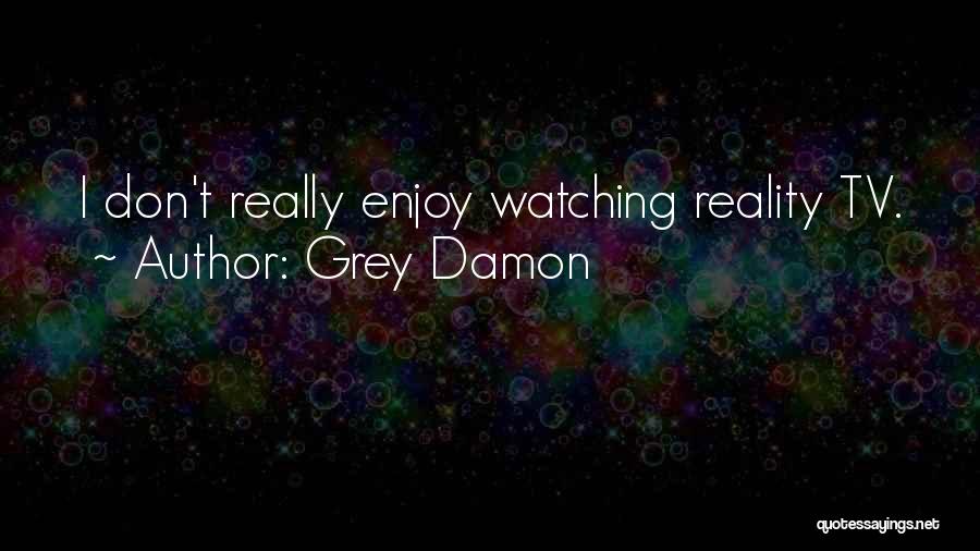 Grey Damon Quotes: I Don't Really Enjoy Watching Reality Tv.