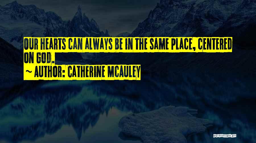 Catherine McAuley Quotes: Our Hearts Can Always Be In The Same Place, Centered On God.