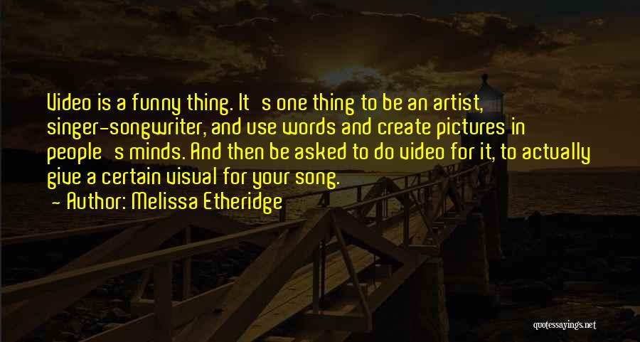 Melissa Etheridge Quotes: Video Is A Funny Thing. It's One Thing To Be An Artist, Singer-songwriter, And Use Words And Create Pictures In
