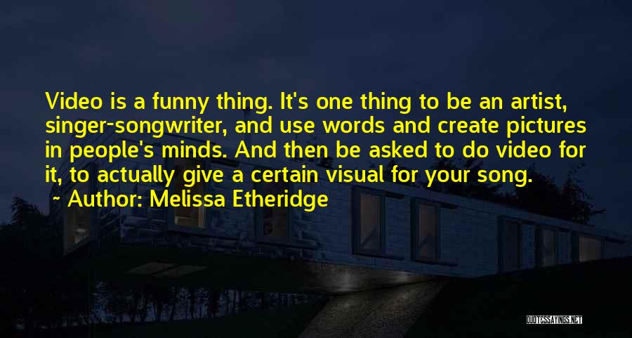 Melissa Etheridge Quotes: Video Is A Funny Thing. It's One Thing To Be An Artist, Singer-songwriter, And Use Words And Create Pictures In