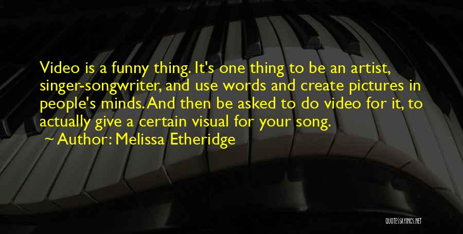Melissa Etheridge Quotes: Video Is A Funny Thing. It's One Thing To Be An Artist, Singer-songwriter, And Use Words And Create Pictures In