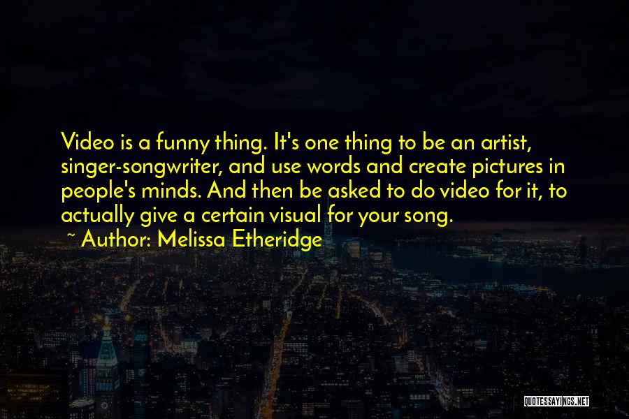 Melissa Etheridge Quotes: Video Is A Funny Thing. It's One Thing To Be An Artist, Singer-songwriter, And Use Words And Create Pictures In