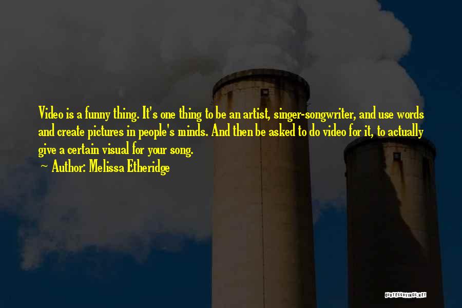 Melissa Etheridge Quotes: Video Is A Funny Thing. It's One Thing To Be An Artist, Singer-songwriter, And Use Words And Create Pictures In