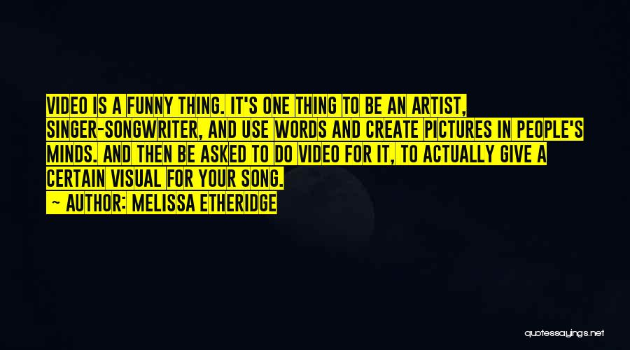Melissa Etheridge Quotes: Video Is A Funny Thing. It's One Thing To Be An Artist, Singer-songwriter, And Use Words And Create Pictures In
