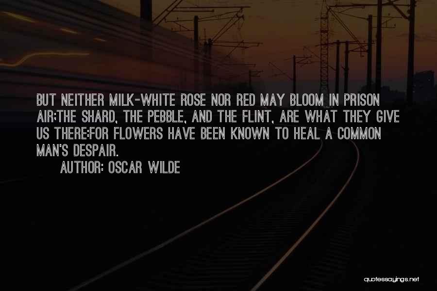 Oscar Wilde Quotes: But Neither Milk-white Rose Nor Red May Bloom In Prison Air;the Shard, The Pebble, And The Flint, Are What They