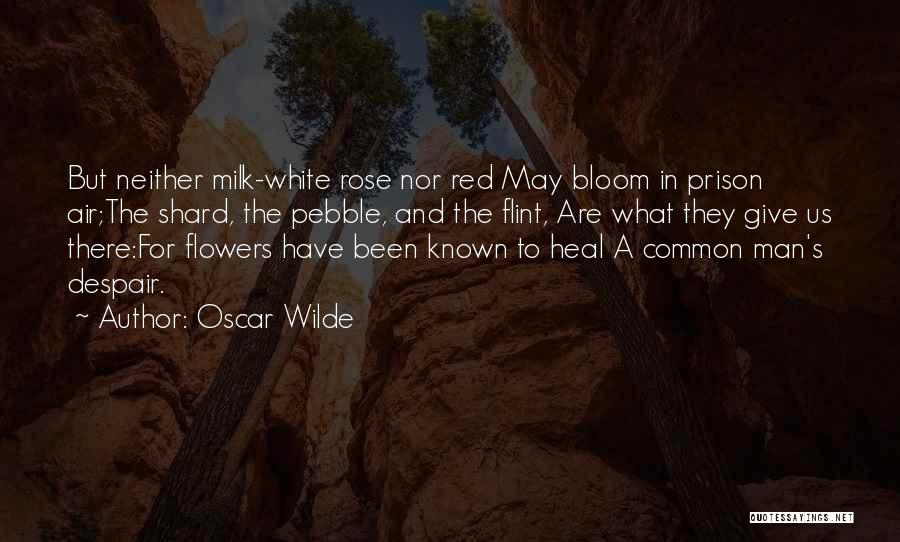 Oscar Wilde Quotes: But Neither Milk-white Rose Nor Red May Bloom In Prison Air;the Shard, The Pebble, And The Flint, Are What They