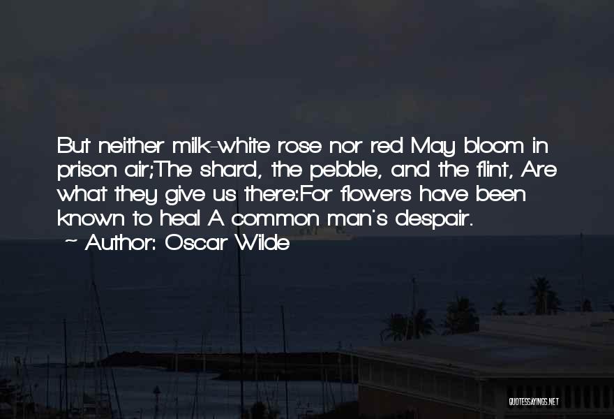 Oscar Wilde Quotes: But Neither Milk-white Rose Nor Red May Bloom In Prison Air;the Shard, The Pebble, And The Flint, Are What They