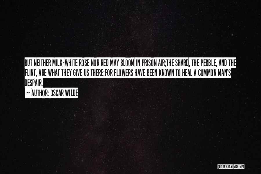 Oscar Wilde Quotes: But Neither Milk-white Rose Nor Red May Bloom In Prison Air;the Shard, The Pebble, And The Flint, Are What They