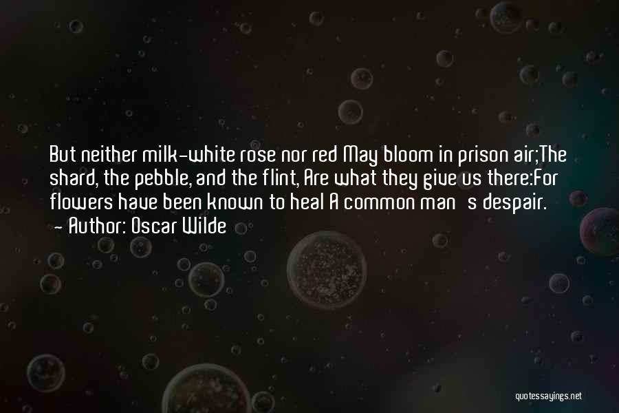 Oscar Wilde Quotes: But Neither Milk-white Rose Nor Red May Bloom In Prison Air;the Shard, The Pebble, And The Flint, Are What They