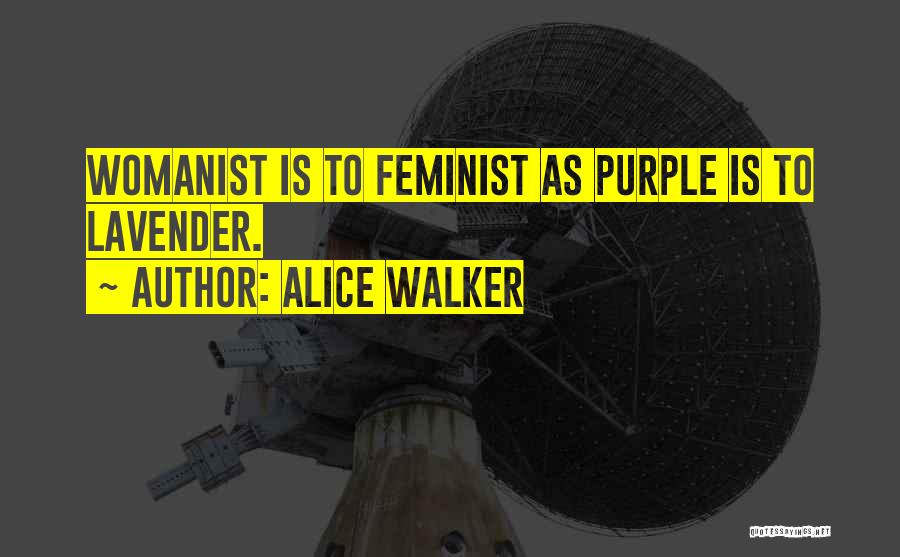 Alice Walker Quotes: Womanist Is To Feminist As Purple Is To Lavender.