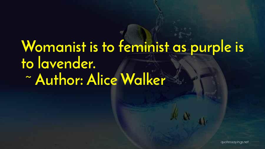 Alice Walker Quotes: Womanist Is To Feminist As Purple Is To Lavender.