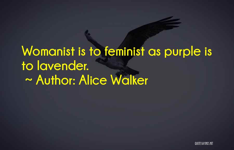 Alice Walker Quotes: Womanist Is To Feminist As Purple Is To Lavender.