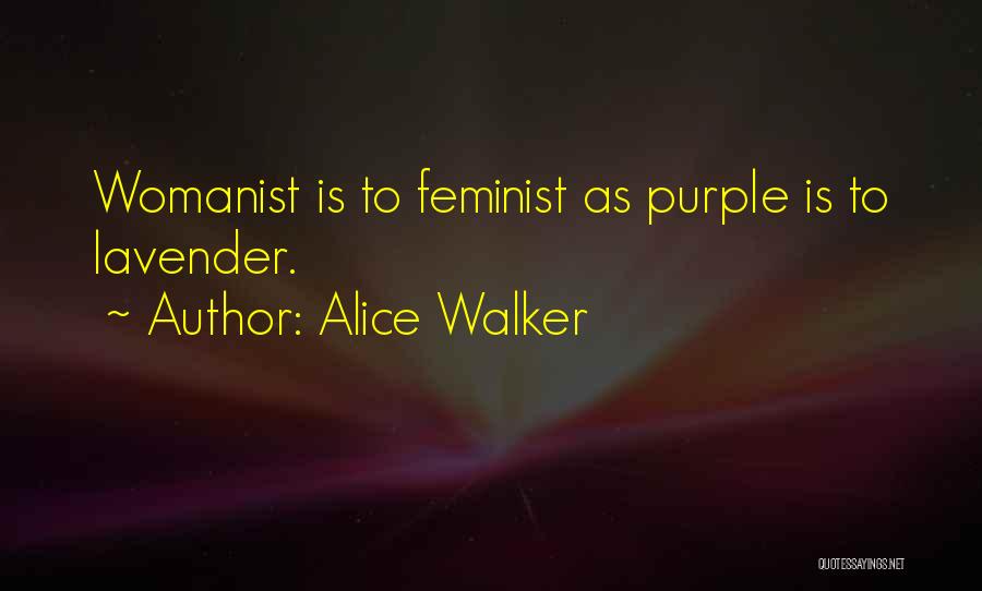 Alice Walker Quotes: Womanist Is To Feminist As Purple Is To Lavender.