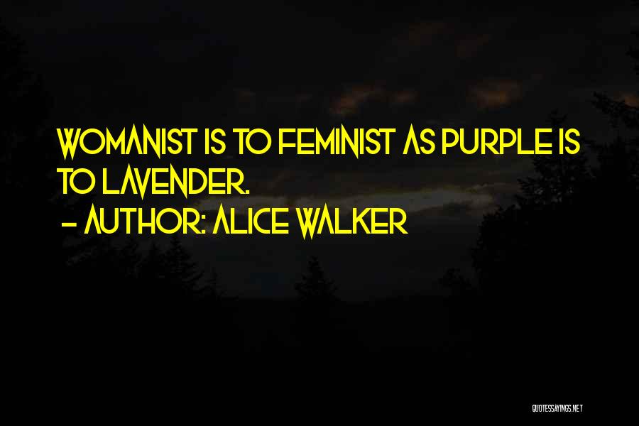 Alice Walker Quotes: Womanist Is To Feminist As Purple Is To Lavender.