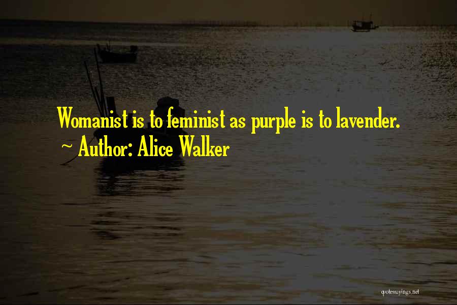 Alice Walker Quotes: Womanist Is To Feminist As Purple Is To Lavender.