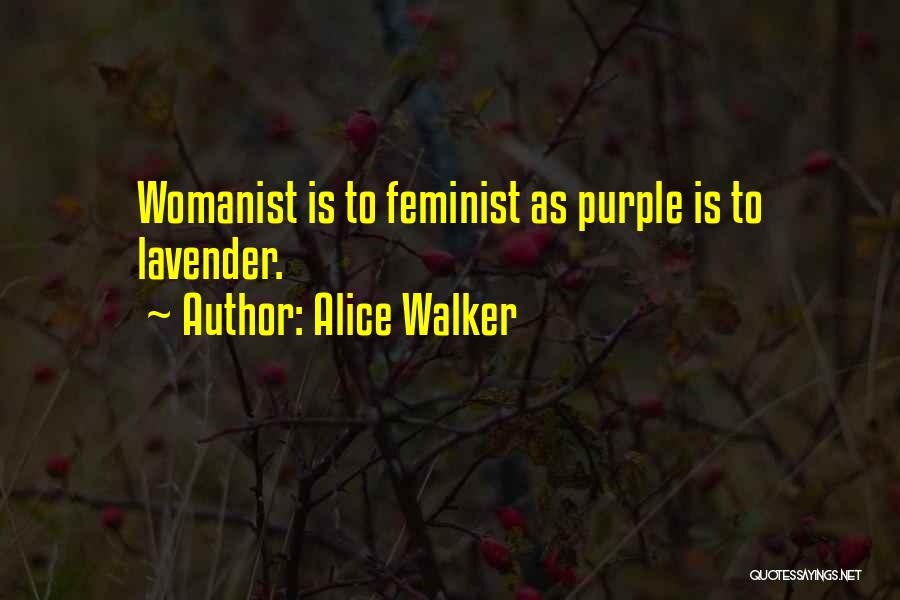 Alice Walker Quotes: Womanist Is To Feminist As Purple Is To Lavender.