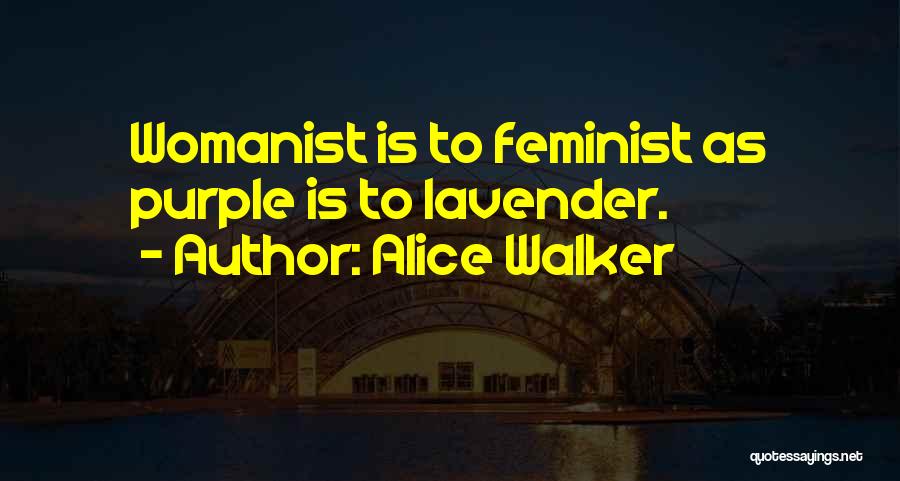 Alice Walker Quotes: Womanist Is To Feminist As Purple Is To Lavender.