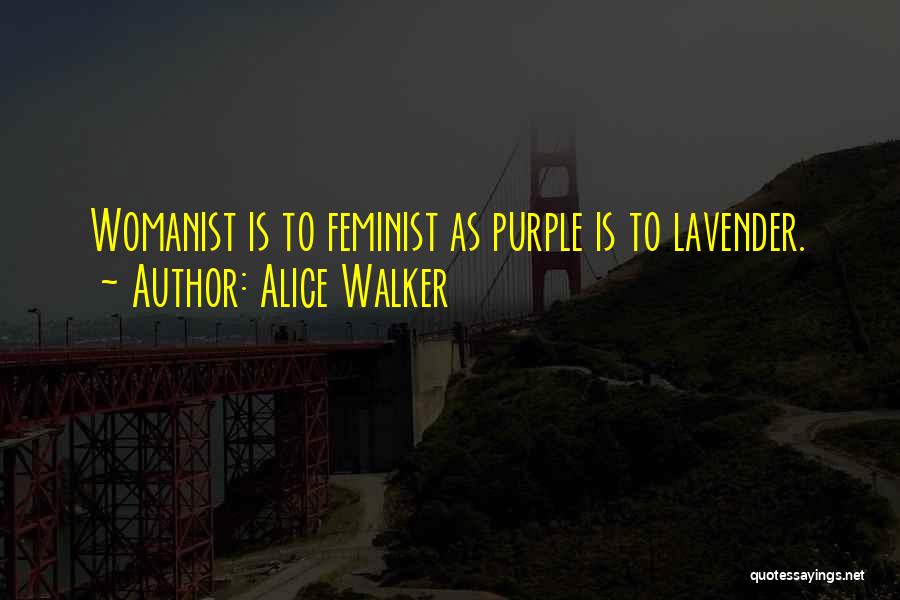 Alice Walker Quotes: Womanist Is To Feminist As Purple Is To Lavender.