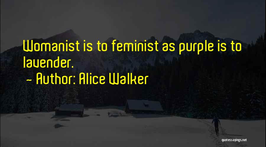 Alice Walker Quotes: Womanist Is To Feminist As Purple Is To Lavender.