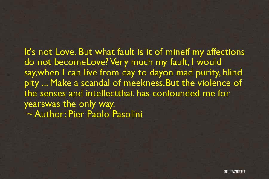 Pier Paolo Pasolini Quotes: It's Not Love. But What Fault Is It Of Mineif My Affections Do Not Becomelove? Very Much My Fault, I