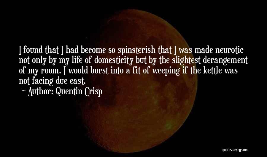 Quentin Crisp Quotes: I Found That I Had Become So Spinsterish That I Was Made Neurotic Not Only By My Life Of Domesticity