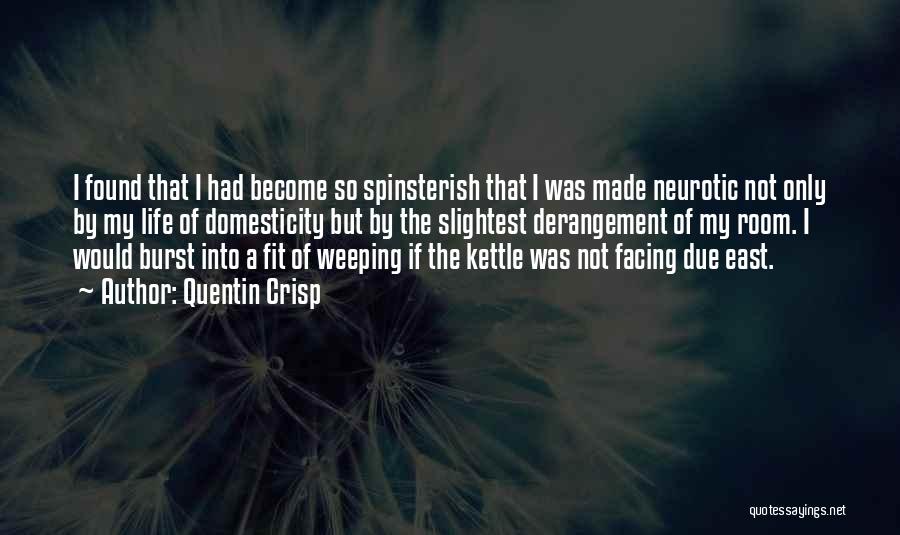 Quentin Crisp Quotes: I Found That I Had Become So Spinsterish That I Was Made Neurotic Not Only By My Life Of Domesticity