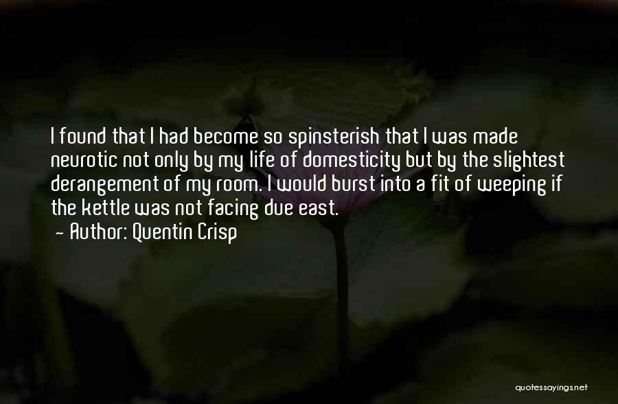Quentin Crisp Quotes: I Found That I Had Become So Spinsterish That I Was Made Neurotic Not Only By My Life Of Domesticity
