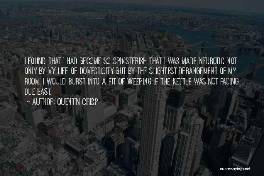 Quentin Crisp Quotes: I Found That I Had Become So Spinsterish That I Was Made Neurotic Not Only By My Life Of Domesticity