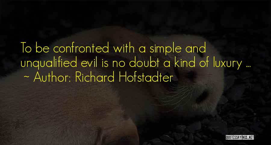 Richard Hofstadter Quotes: To Be Confronted With A Simple And Unqualified Evil Is No Doubt A Kind Of Luxury ...