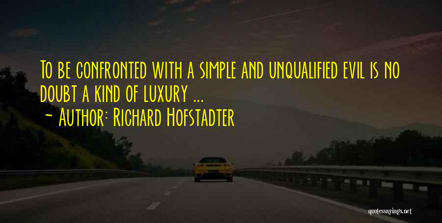 Richard Hofstadter Quotes: To Be Confronted With A Simple And Unqualified Evil Is No Doubt A Kind Of Luxury ...