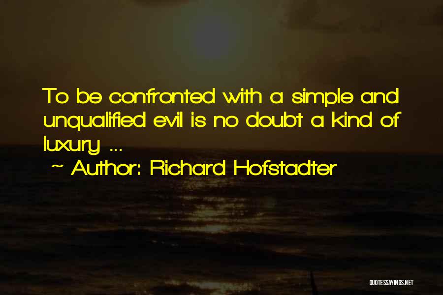 Richard Hofstadter Quotes: To Be Confronted With A Simple And Unqualified Evil Is No Doubt A Kind Of Luxury ...