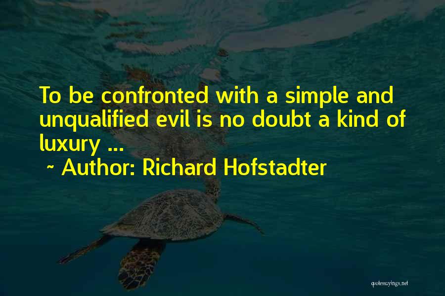 Richard Hofstadter Quotes: To Be Confronted With A Simple And Unqualified Evil Is No Doubt A Kind Of Luxury ...