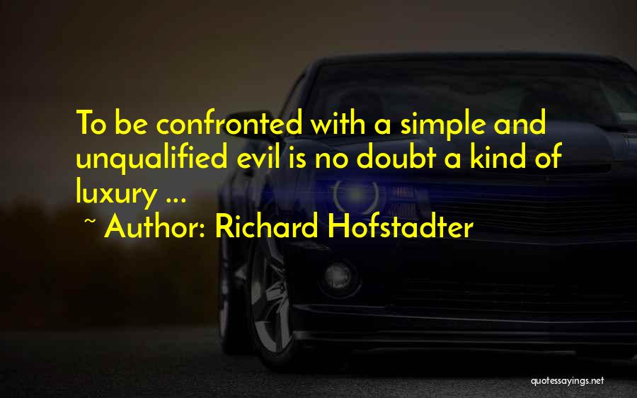 Richard Hofstadter Quotes: To Be Confronted With A Simple And Unqualified Evil Is No Doubt A Kind Of Luxury ...