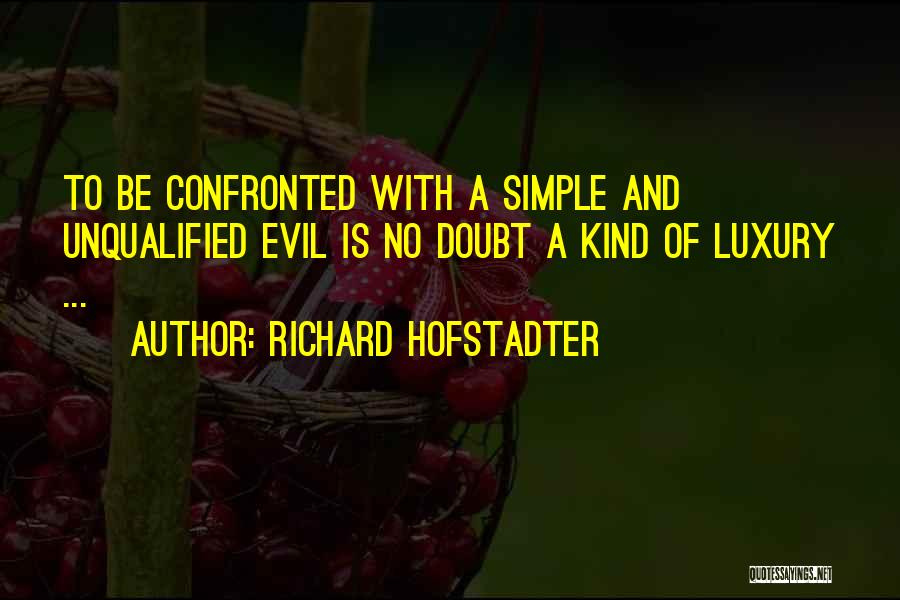 Richard Hofstadter Quotes: To Be Confronted With A Simple And Unqualified Evil Is No Doubt A Kind Of Luxury ...