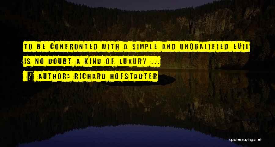 Richard Hofstadter Quotes: To Be Confronted With A Simple And Unqualified Evil Is No Doubt A Kind Of Luxury ...