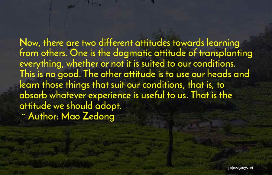 Mao Zedong Quotes: Now, There Are Two Different Attitudes Towards Learning From Others. One Is The Dogmatic Attitude Of Transplanting Everything, Whether Or