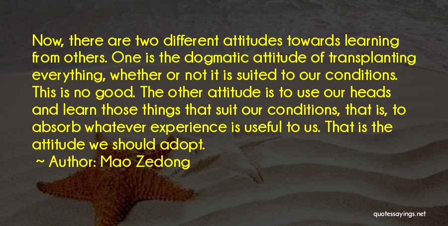 Mao Zedong Quotes: Now, There Are Two Different Attitudes Towards Learning From Others. One Is The Dogmatic Attitude Of Transplanting Everything, Whether Or