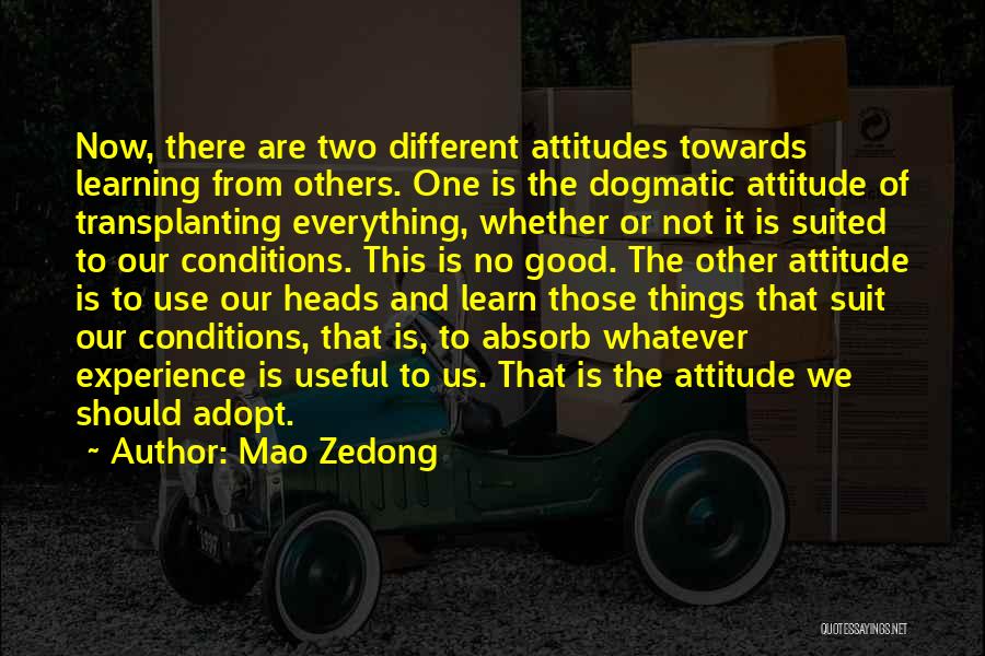 Mao Zedong Quotes: Now, There Are Two Different Attitudes Towards Learning From Others. One Is The Dogmatic Attitude Of Transplanting Everything, Whether Or