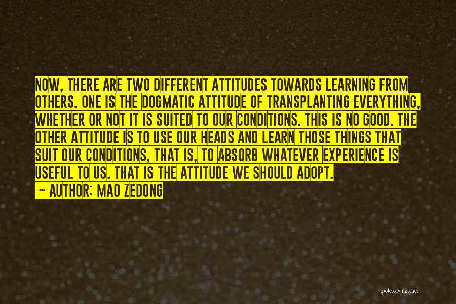 Mao Zedong Quotes: Now, There Are Two Different Attitudes Towards Learning From Others. One Is The Dogmatic Attitude Of Transplanting Everything, Whether Or