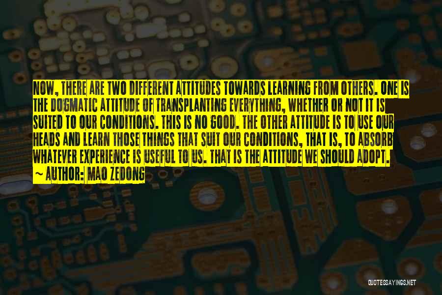 Mao Zedong Quotes: Now, There Are Two Different Attitudes Towards Learning From Others. One Is The Dogmatic Attitude Of Transplanting Everything, Whether Or