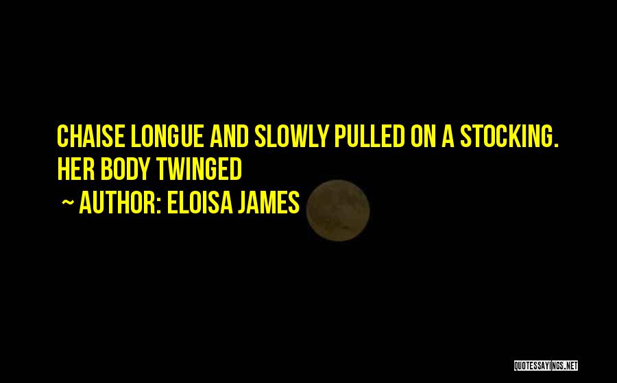 Eloisa James Quotes: Chaise Longue And Slowly Pulled On A Stocking. Her Body Twinged