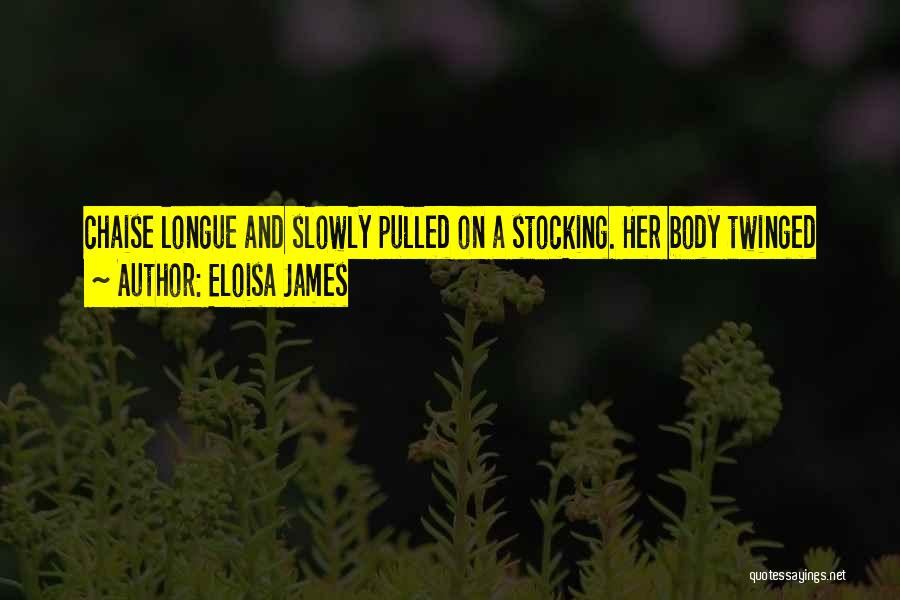Eloisa James Quotes: Chaise Longue And Slowly Pulled On A Stocking. Her Body Twinged