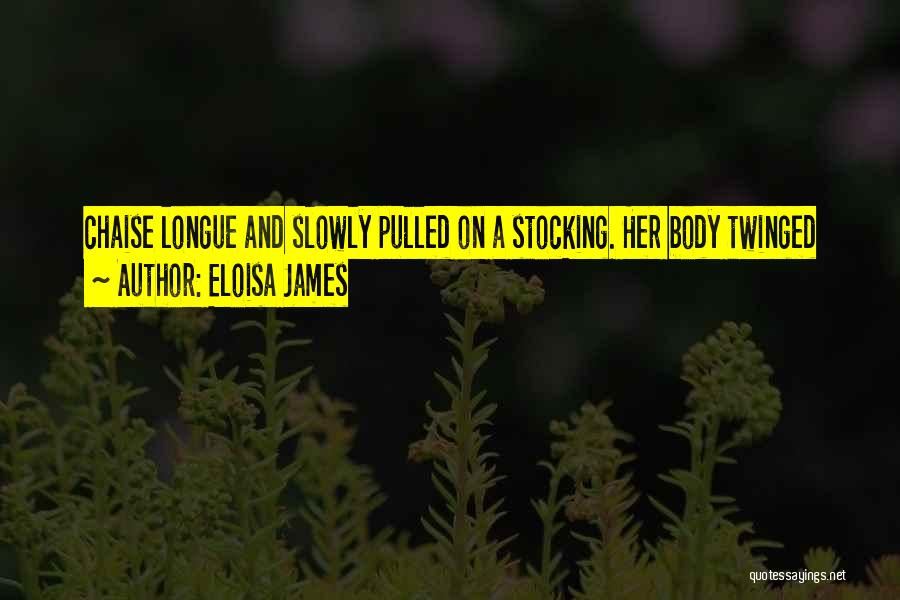 Eloisa James Quotes: Chaise Longue And Slowly Pulled On A Stocking. Her Body Twinged