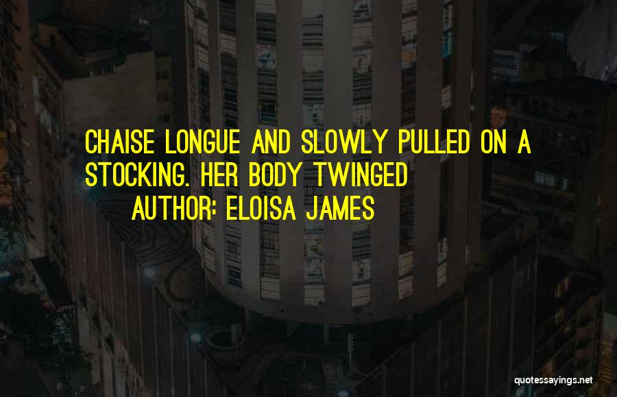 Eloisa James Quotes: Chaise Longue And Slowly Pulled On A Stocking. Her Body Twinged