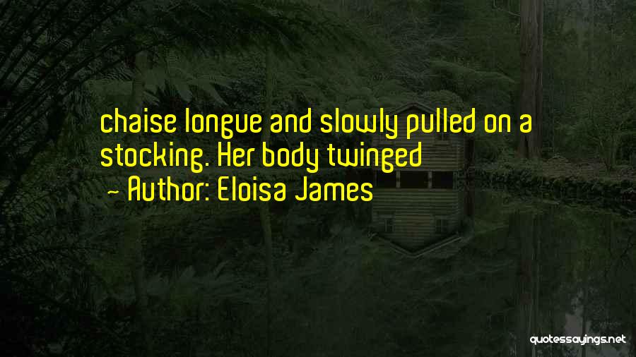 Eloisa James Quotes: Chaise Longue And Slowly Pulled On A Stocking. Her Body Twinged