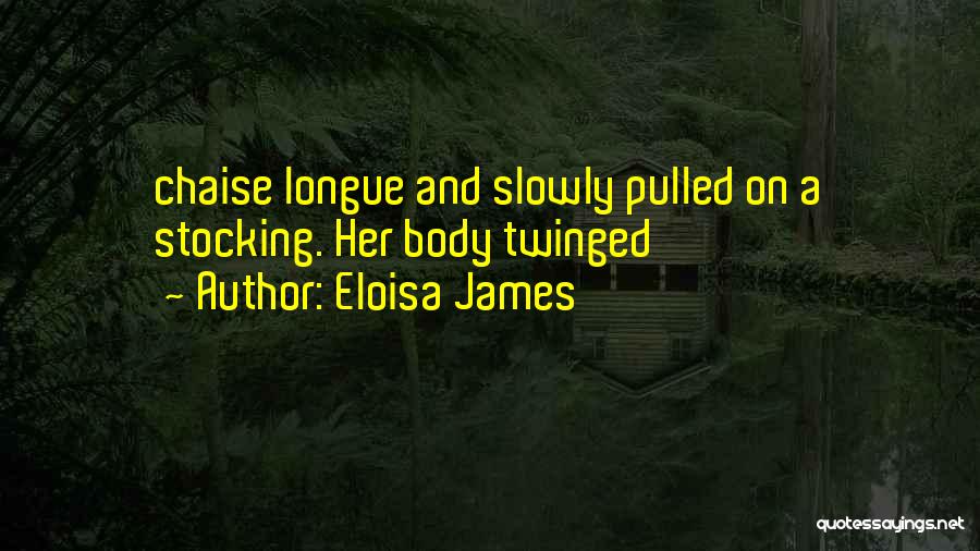 Eloisa James Quotes: Chaise Longue And Slowly Pulled On A Stocking. Her Body Twinged
